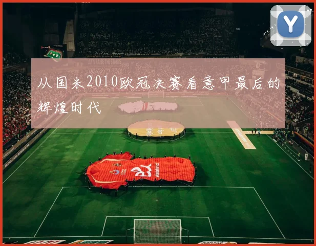 从国米2010欧冠决赛看意甲最后的辉煌时代