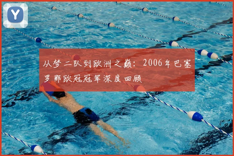 从梦二队到欧洲之巅：2006年巴塞罗那欧冠冠军深度回顾