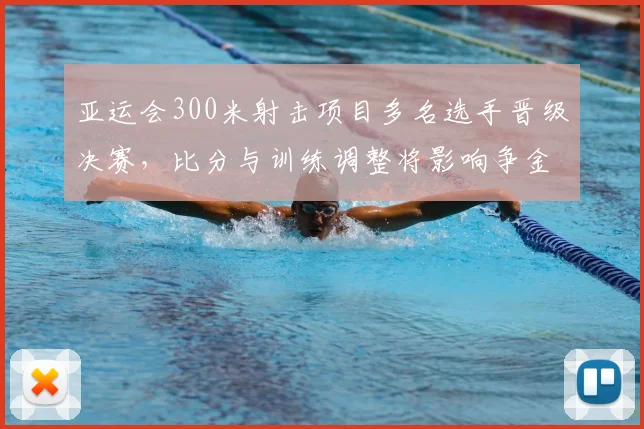 亚运会300米射击项目多名选手晋级决赛,比分与训练调整将影响争金路径