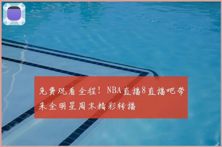 免费观看全程!NBA直播8直播吧带来全明星周末精彩转播