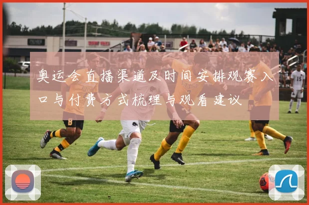 奥运会直播渠道及时间安排观赛入口与付费方式梳理与观看建议