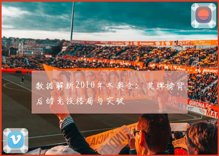 数据解析2010年冬奥会：奖牌榜背后的竞技格局与突破