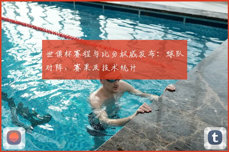 世俱杯赛程与比分权威发布：球队对阵、赛果及技术统计