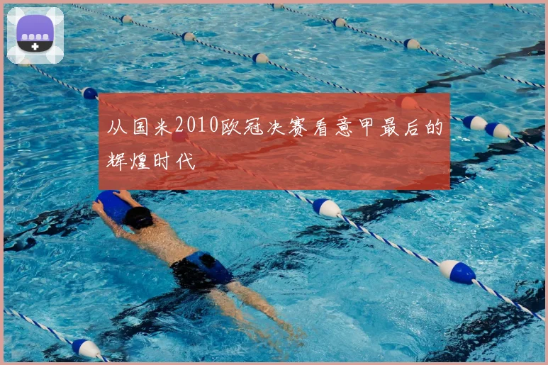 从国米2010欧冠决赛看意甲最后的辉煌时代