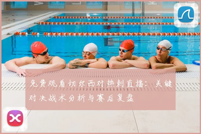 免费观看切尔西对热刺直播：关键对决战术分析与赛后复盘