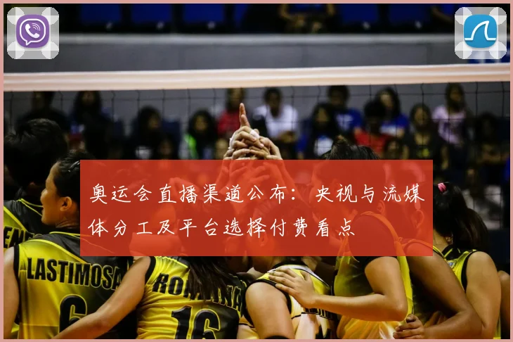 奥运会直播渠道公布:央视与流媒体分工及平台选择付费看点