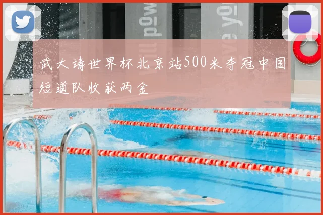 武大靖世界杯北京站500米夺冠中国短道队收获两金